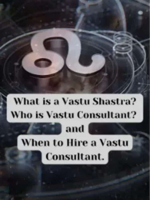 What is vastu shastra, who is vastu consultant and when to hire a vastu consultant