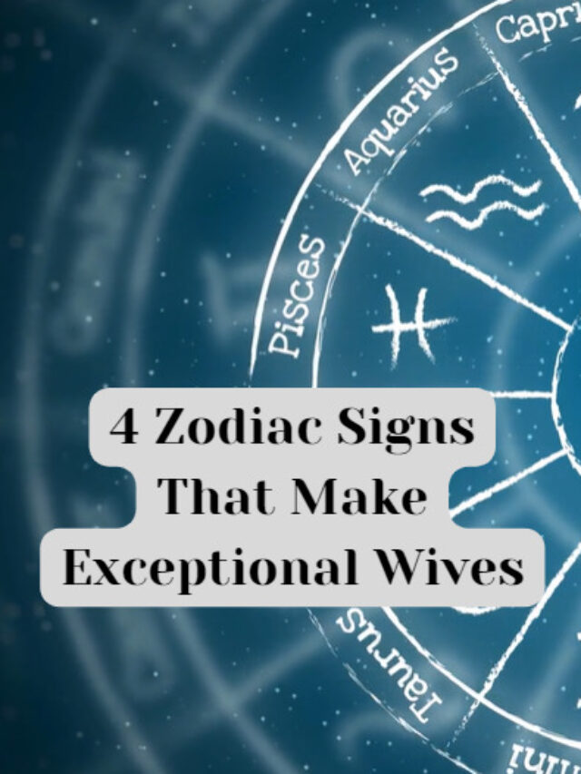 4 Zodiac Signs That Make Exceptional Wives